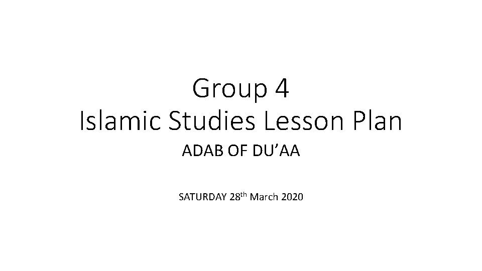 Group 4 Islamic Studies Lesson Plan ADAB OF DU’AA SATURDAY 28 th March 2020