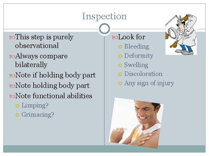 Inspection This step is purely observational Always compare bilaterally Note if holding body part