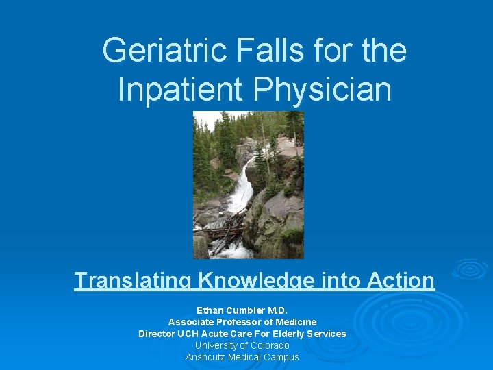 Geriatric Falls for the Inpatient Physician Translating Knowledge into Action Ethan Cumbler M. D.