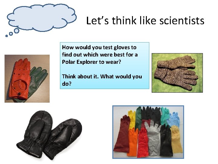 Let’s think like scientists How would you test gloves to find out which were