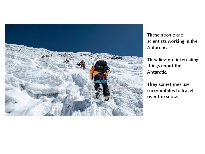 These people are scientists working in the Antarctic. They find out interesting things about