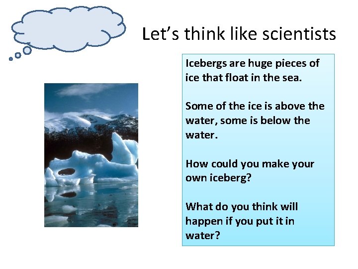 Let’s think like scientists Icebergs are huge pieces of ice that float in the