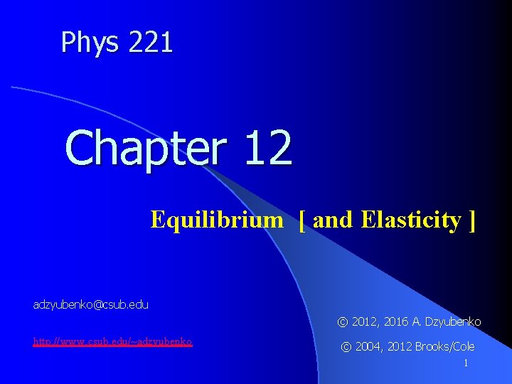 Phys 221 Chapter 12 Equilibrium [ and Elasticity ] adzyubenko@csub. edu © 2012, 2016