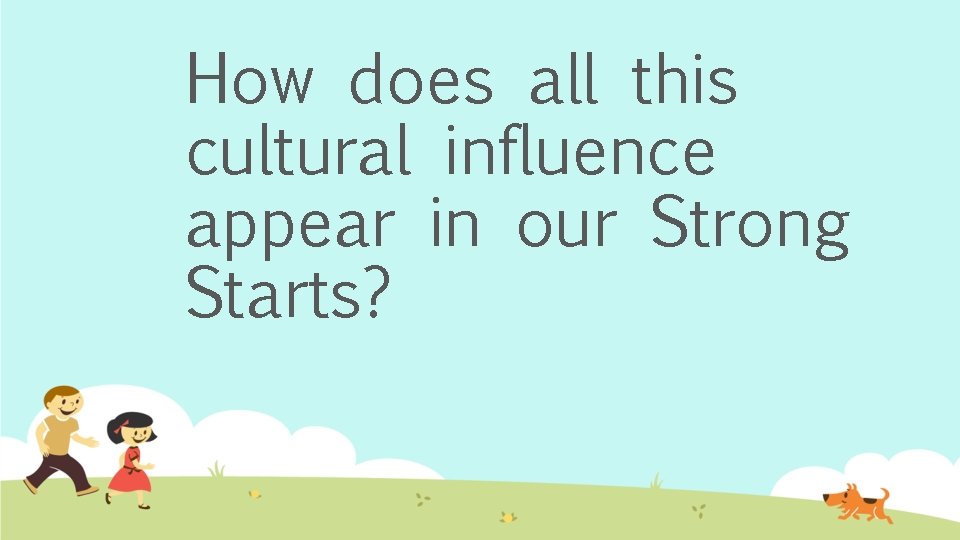 How does all this cultural influence appear in our Strong Starts? 