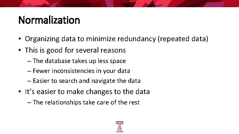 Normalization • Organizing data to minimize redundancy (repeated data) • This is good for