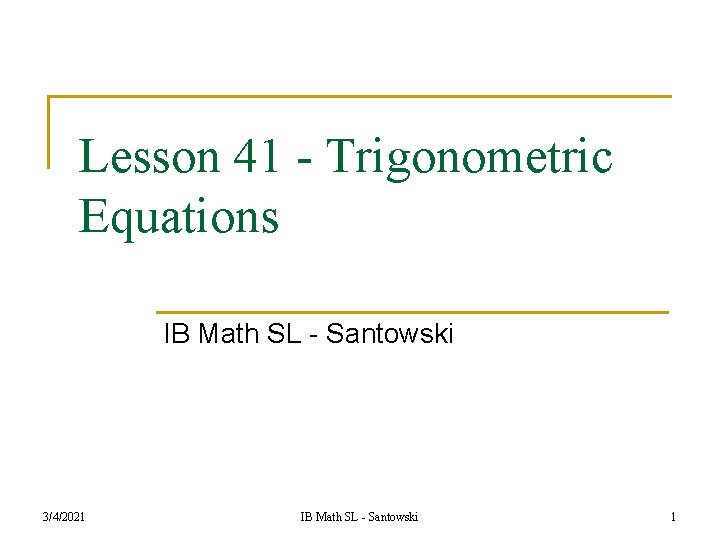 Lesson 41 - Trigonometric Equations IB Math SL - Santowski 3/4/2021 IB Math SL