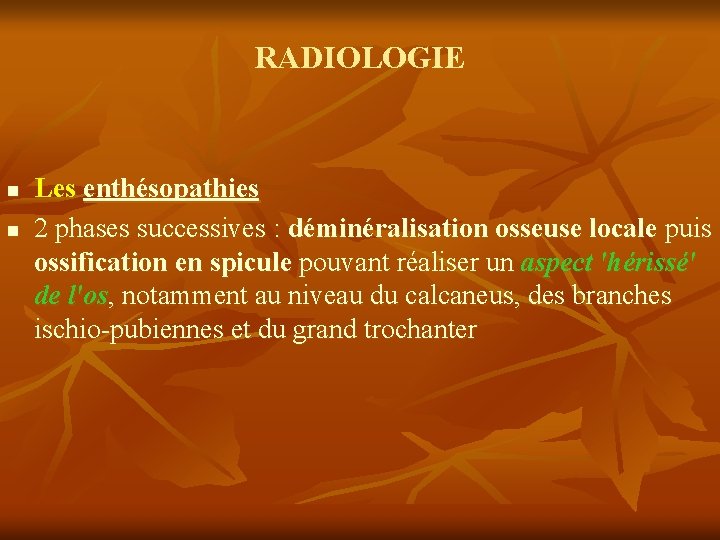 RADIOLOGIE n n Les enthésopathies 2 phases successives : déminéralisation osseuse locale puis ossification