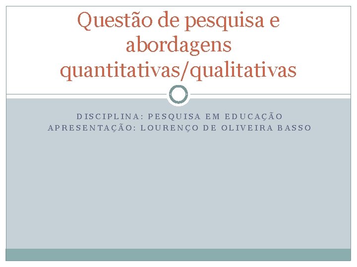 Questão de pesquisa e abordagens quantitativas/qualitativas DISCIPLINA: PESQUISA EM EDUCAÇÃO APRESENTAÇÃO: LOURENÇO DE OLIVEIRA