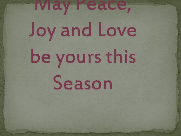 May Peace, Joy and Love be yours this Season 