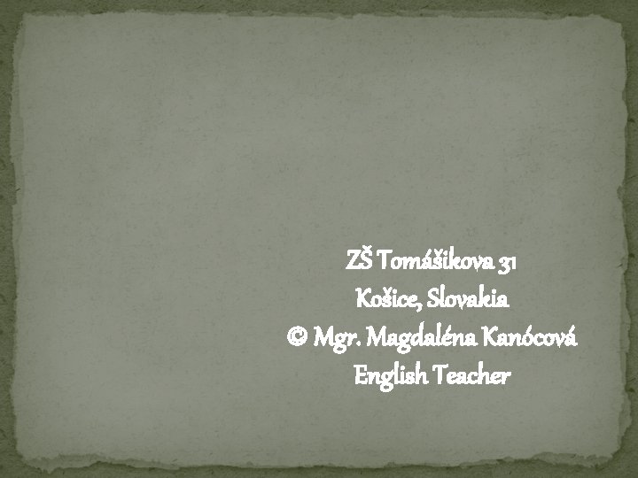 ZŠ Tomášikova 31 Košice, Slovakia © Mgr. Magdaléna Kanócová English Teacher 