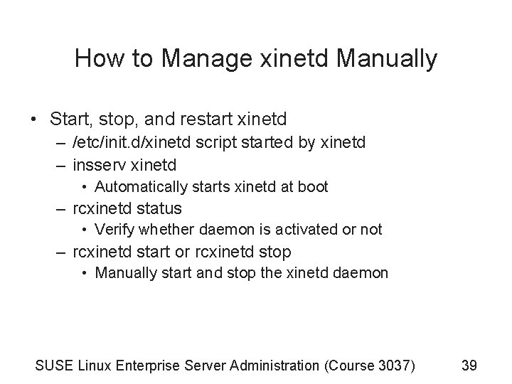 How to Manage xinetd Manually • Start, stop, and restart xinetd – /etc/init. d/xinetd