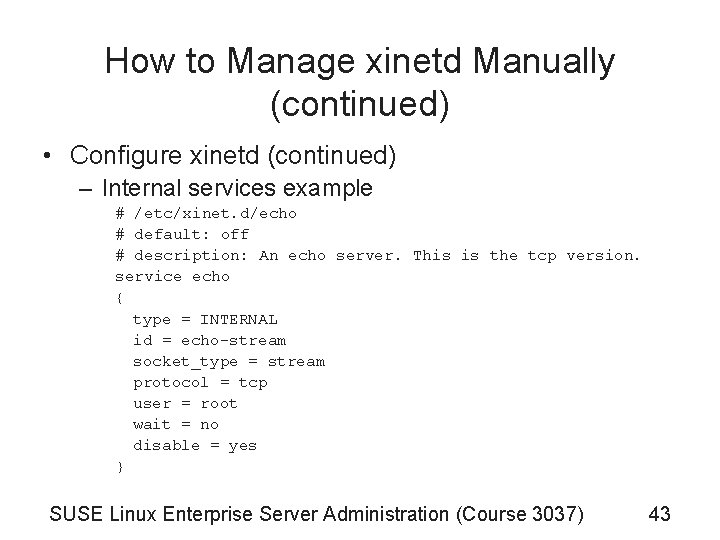 How to Manage xinetd Manually (continued) • Configure xinetd (continued) – Internal services example