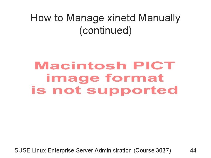 How to Manage xinetd Manually (continued) SUSE Linux Enterprise Server Administration (Course 3037) 44