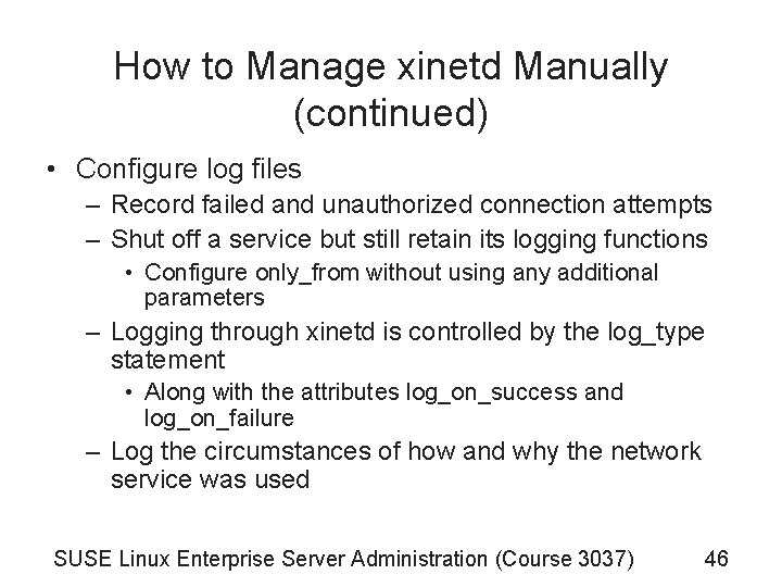 How to Manage xinetd Manually (continued) • Configure log files – Record failed and