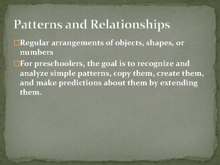 Patterns and Relationships �Regular arrangements of objects, shapes, or numbers �For preschoolers, the goal