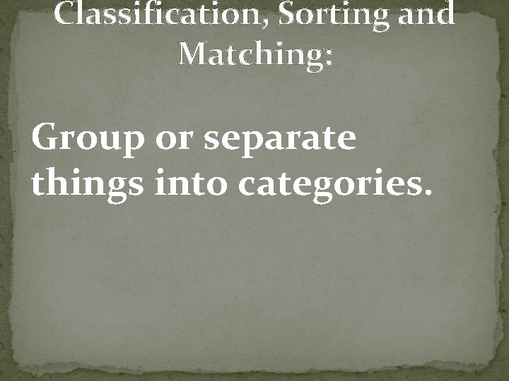 Classification, Sorting and Matching: Group or separate things into categories. 