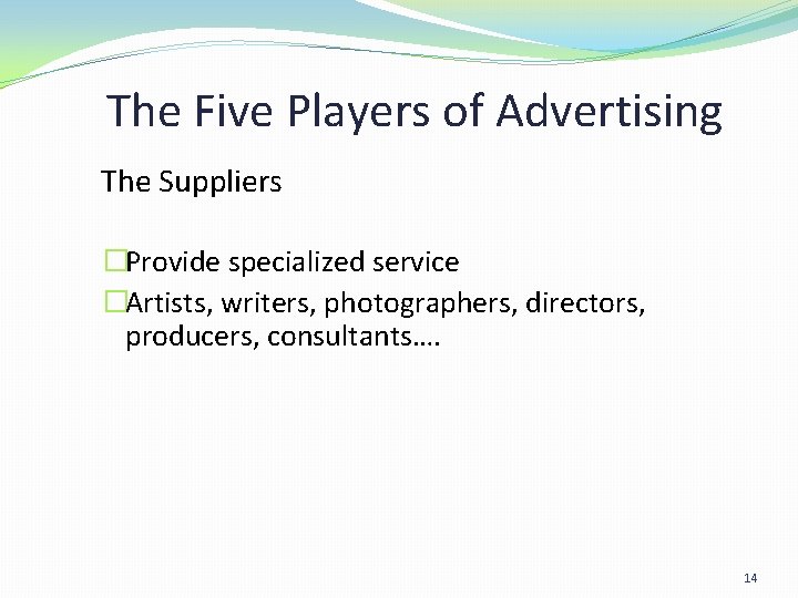 The Five Players of Advertising The Suppliers �Provide specialized service �Artists, writers, photographers, directors, The Five Players of Advertising The Suppliers �Provide specialized service �Artists, writers, photographers, directors,