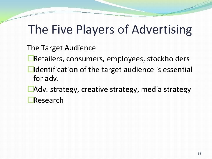 The Five Players of Advertising The Target Audience �Retailers, consumers, employees, stockholders �Identification of The Five Players of Advertising The Target Audience �Retailers, consumers, employees, stockholders �Identification of