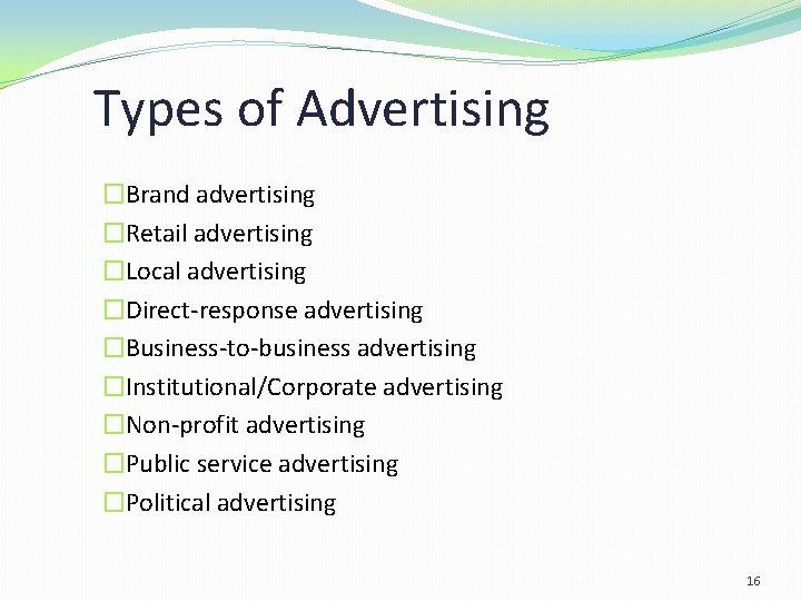 Types of Advertising �Brand advertising �Retail advertising �Local advertising �Direct-response advertising �Business-to-business advertising �Institutional/Corporate Types of Advertising �Brand advertising �Retail advertising �Local advertising �Direct-response advertising �Business-to-business advertising �Institutional/Corporate