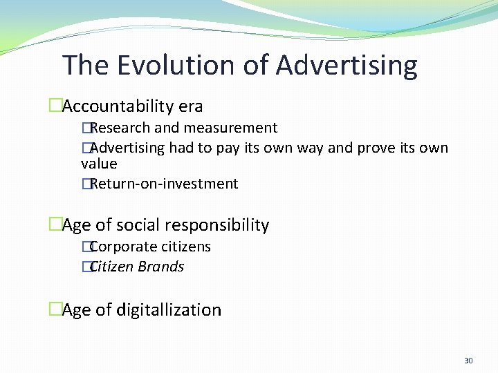 The Evolution of Advertising �Accountability era �Research and measurement �Advertising had to pay its The Evolution of Advertising �Accountability era �Research and measurement �Advertising had to pay its