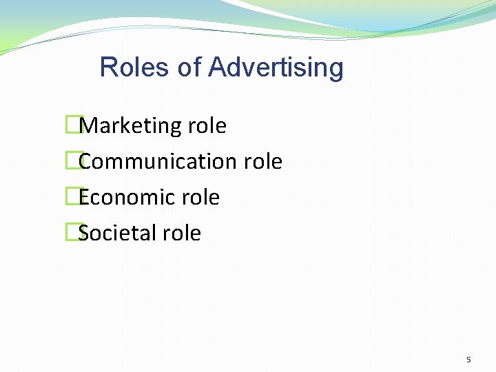 Roles of Advertising �Marketing role �Communication role �Economic role �Societal role 5 Roles of Advertising �Marketing role �Communication role �Economic role �Societal role 5