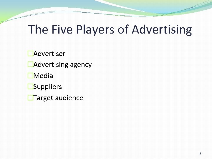 The Five Players of Advertising �Advertiser �Advertising agency �Media �Suppliers �Target audience 8 The Five Players of Advertising �Advertiser �Advertising agency �Media �Suppliers �Target audience 8