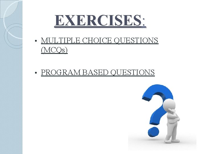 EXERCISES: • MULTIPLE CHOICE QUESTIONS (MCQs) • PROGRAM BASED QUESTIONS 