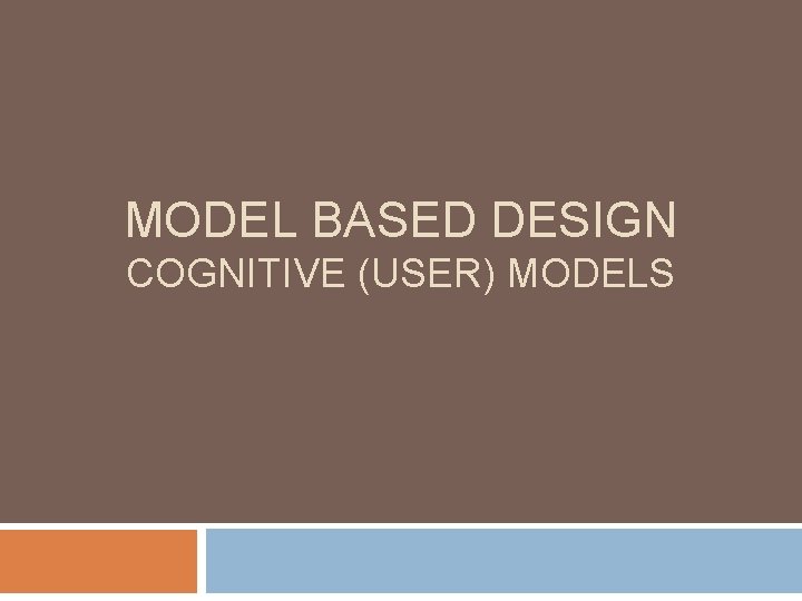 MODEL BASED DESIGN COGNITIVE (USER) MODELS 