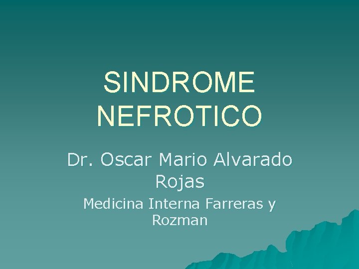 SINDROME NEFROTICO Dr. Oscar Mario Alvarado Rojas Medicina Interna Farreras y Rozman 