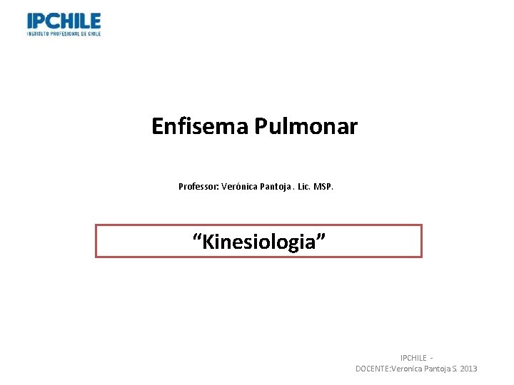 Enfisema Pulmonar Professor: Verónica Pantoja. Lic. MSP. “Kinesiologia” IPCHILE - DOCENTE: Veronica Pantoja S.