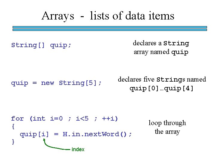 Arrays - lists of data items declares a String array named quip String[] quip;
