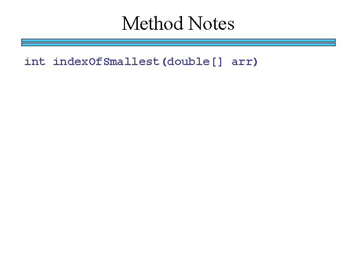 Method Notes int index. Of. Smallest(double[] arr) 