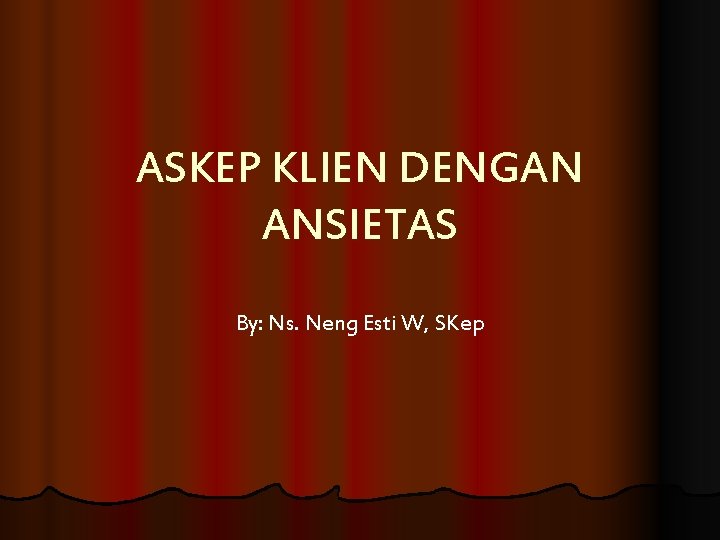 ASKEP KLIEN DENGAN ANSIETAS By: Ns. Neng Esti W, SKep 