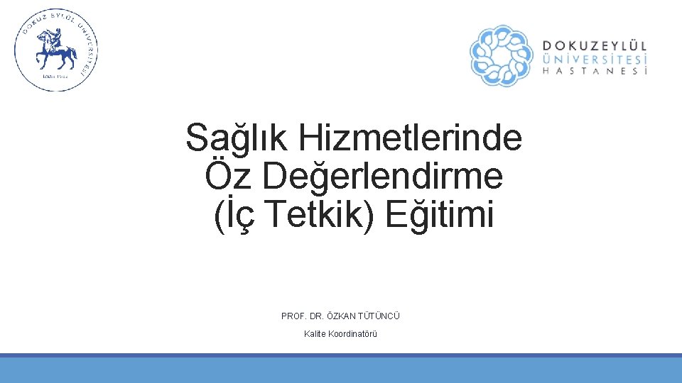 Sağlık Hizmetlerinde Öz Değerlendirme (İç Tetkik) Eğitimi PROF. DR. ÖZKAN TÜTÜNCÜ Kalite Koordinatörü 