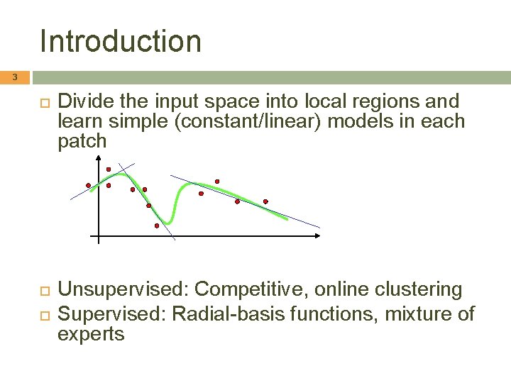 Introduction 3 Divide the input space into local regions and learn simple (constant/linear) models