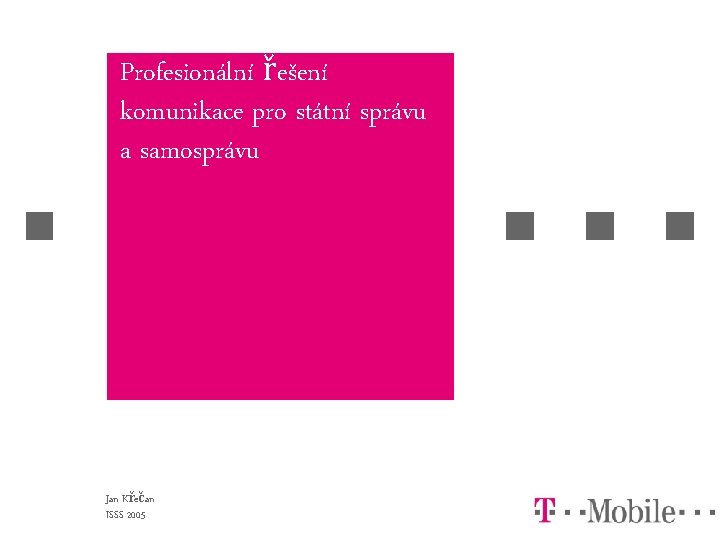 Profesionální řešení komunikace pro státní správu a samosprávu Jan Křečan ISSS 2005 