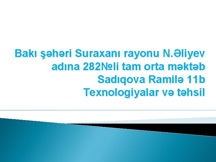 Bakı şəhəri Suraxanı rayonu N. Əliyev adına 282№li tam orta məktəb Sadıqova Ramilə 11