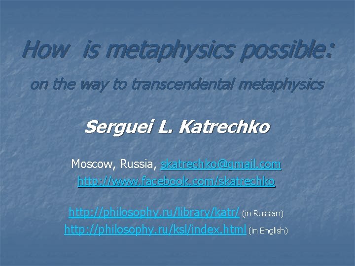 How is metaphysics possible: on the way to transcendental metaphysics Serguei L. Katrechko Moscow,