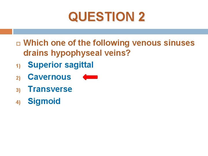 QUESTION 2 1) 2) 3) 4) Which one of the following venous sinuses drains