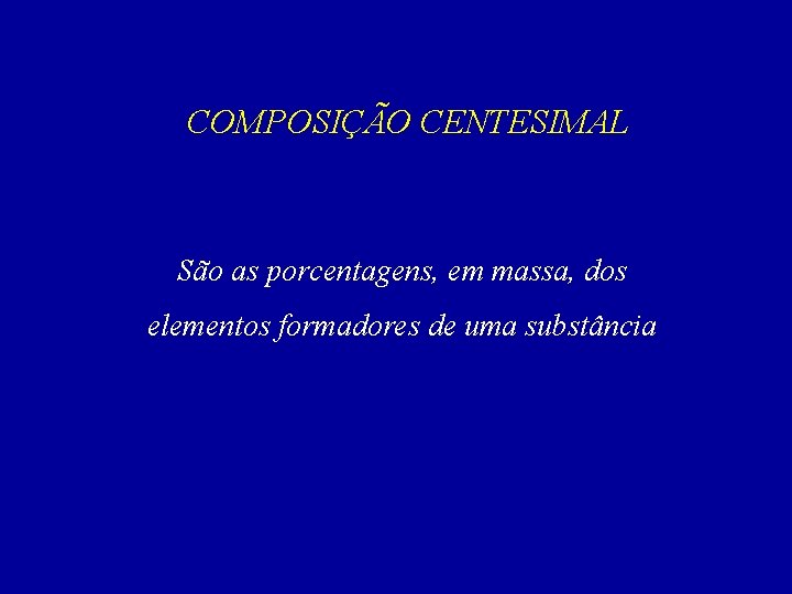 COMPOSIÇÃO CENTESIMAL São as porcentagens, em massa, dos elementos formadores de uma substância 
