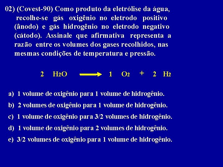 02) (Covest-90) Como produto da eletrólise da água, recolhe-se gás oxigênio no eletrodo positivo