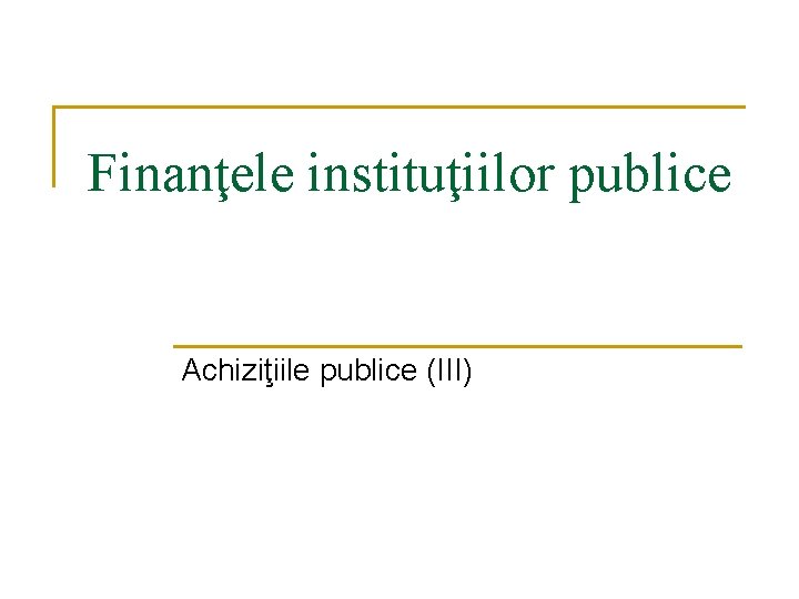 Finanţele instituţiilor publice Achiziţiile publice (III) 