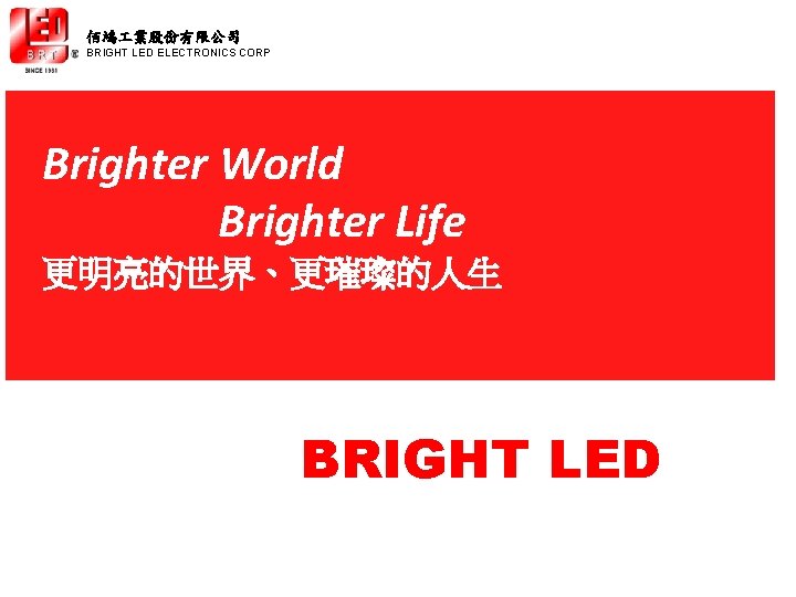 佰鴻 業股份有限公司 BRIGHT LED ELECTRONICS CORP Brighter World Brighter Life 更明亮的世界、更璀璨的人生 BRIGHT LED 