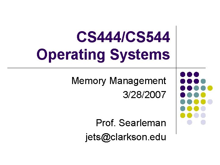 CS 444/CS 544 Operating Systems Memory Management 3/28/2007 Prof. Searleman jets@clarkson. edu 