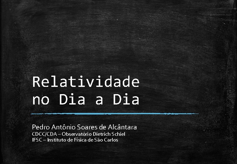 Relatividade no Dia a Dia Pedro Antônio Soares de Alcântara CDCC/CDA – Observatório Dietrich