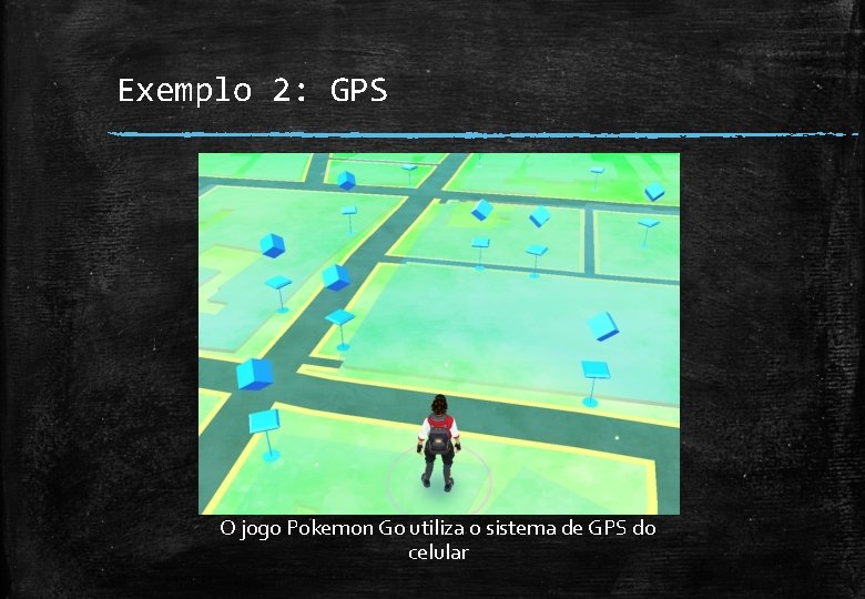 Exemplo 2: GPS O jogo Pokemon Go utiliza o sistema de GPS do celular