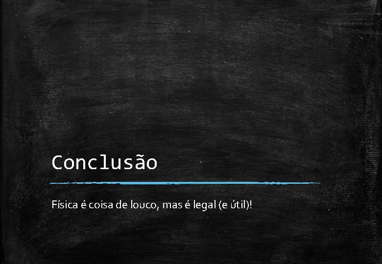 Conclusão Física é coisa de louco, mas é legal (e útil)! 