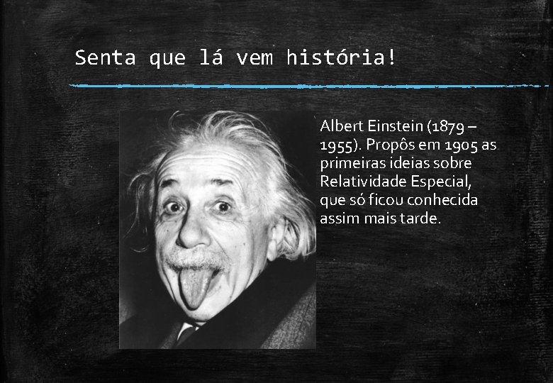 Senta que lá vem história! Albert Einstein (1879 – 1955). Propôs em 1905 as