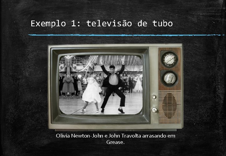 Exemplo 1: televisão de tubo Olivia Newton-John e John Travolta arrasando em Grease. 