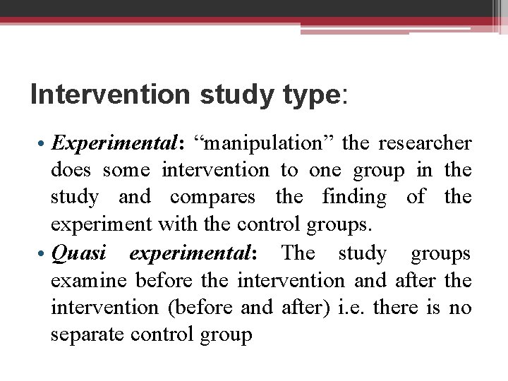 Intervention study type: • Experimental: “manipulation” the researcher does some intervention to one group